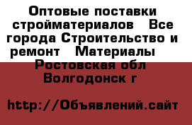 Оптовые поставки стройматериалов - Все города Строительство и ремонт » Материалы   . Ростовская обл.,Волгодонск г.